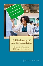 A DICTIONARY OF LAW FOR TRANSLATORS: ENGLISH-SPANISH LEGAL By Jose Luis Leyva