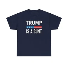 Trump is a C*nt Shirt Funny Anti Trump Tee Tshirt