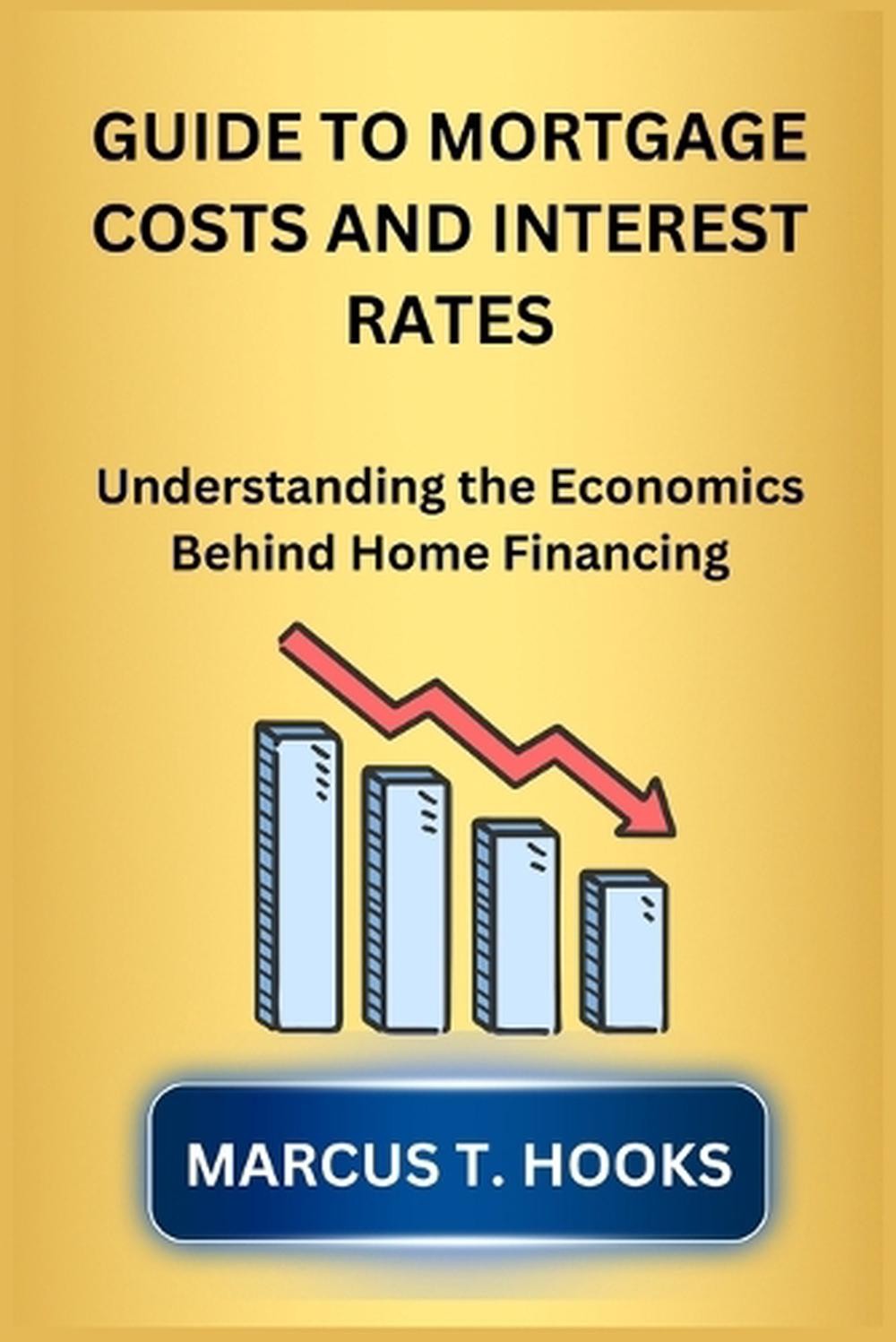 Guide To Mortgage Costs And Interest Rates: Understanding The Economics Behind H