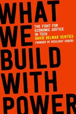 What We Build with Power: The Fight for Economic Justice in Tech, Senties, David