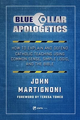 BLUE COLLAR APOLOGETICS: HOW TO EXPLAIN AND DEFEND By John Martignoni BRAND NEW