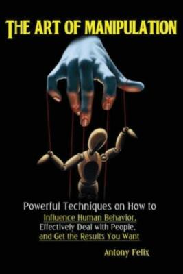 The Art Of Manipulation: Powerful Techniques On How To Influence Human Beha...