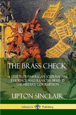 The Brass Check: A Study of American Journalism; Evidence and Reasons Behind the