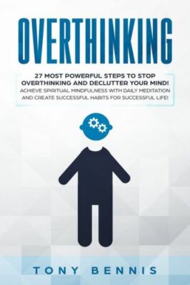 Overthinking: 27 Most Powerful Steps To Stop Overthinking And Declutter You...