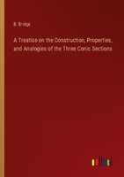 A Treatise On The Construction, Properties, And Analogies Of The Three Conic Sec