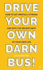 Drive Your Own Darn Bus!: How to Get Mentally Strong and into the Driver's Seat 