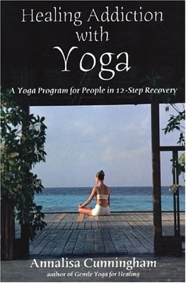 HEALING ADDICTION WITH YOGA: A YOGA PROGRAM FOR PEOPLE IN By Annalisa Cunningham
