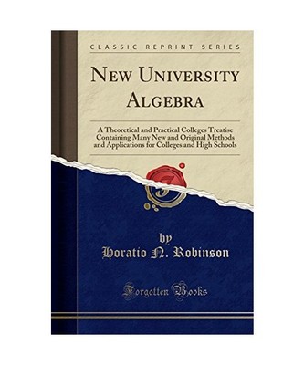 New University Algebra: A Theoretical and Practical Colleges Treatise Containing
