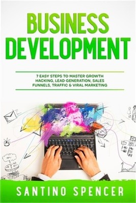 Business Development: 7 Easy Steps to Master Growth Hacking, Lead Generation, Sa