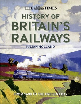 The Times History of Britain's Railways: From 1603 to the Present Day by Holland