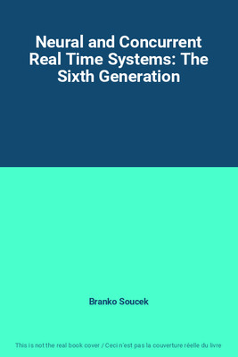 Neural and Concurrent Real Time Systems: The Sixth Generation, Branko Soucek
