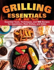 Grilling Essentials : The All-in-One Guide to Firing Up 5-Star Meals With 130...