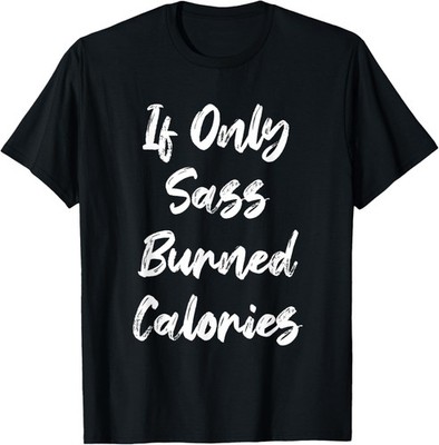 If Only Sass Burned Calories Funny Sarcastic Gym Fitness T-Shirt