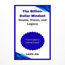 The Billion-Dollar Mindset Hustle, Vision, and Legacy: From Hustle to Lasting...