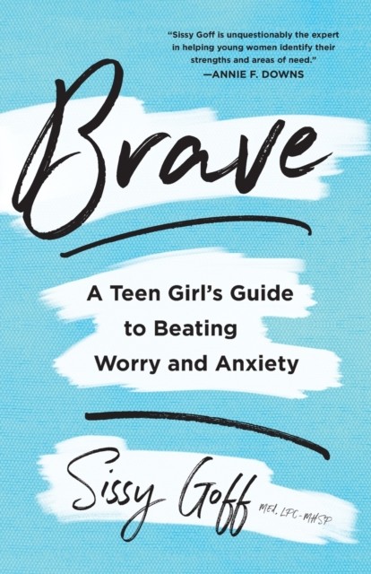 Brave – A Teen Girl`s Guide to Beating Worry and Anxiety by Sissy Goff