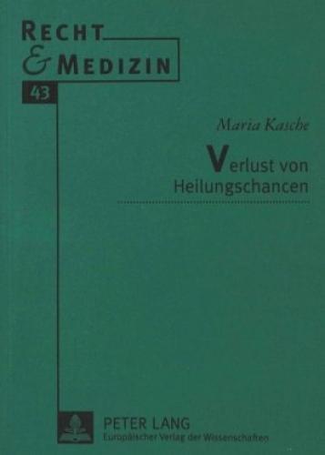 Verlust von Heilungschancen Eine rechtsvergleichende Untersuchung. Disserta 5445 - Kasche, Maria