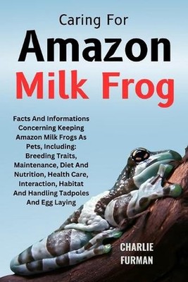 Caring For Amazon Milk Frog: Facts And Informations Concerning Keeping Amazon Mi