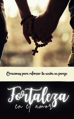Fortaleza en el amor: Oraciones para reforzar la unión en pareja. (Oraciones pod