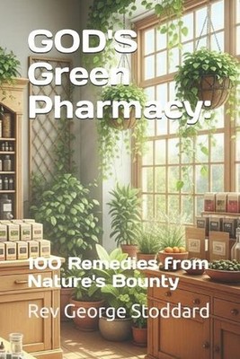 GOD'S Green Pharmacy: : 100 Remedies from Nature's Bounty by REV George Stoddard
