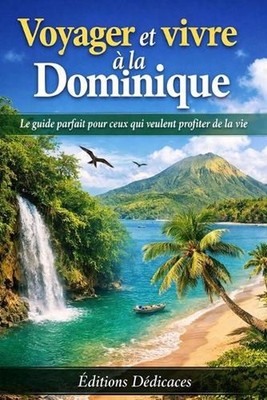 Voyager et vivre la Dominique: Le guide parfait pour ceux qui veulent profiter d