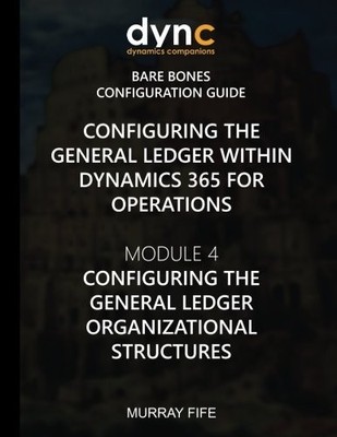 CONFIGURING THE GENERAL LEDGER WITHIN DYNAMICS 365 FOR By Murray Fife BRAND NEW