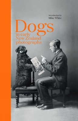 Dogs in Early New Zealand Photographs by Mike White Hardcover Book