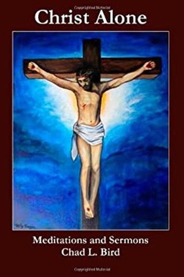 Christ Alone: Meditations and Sermons Paperback Chad Bird