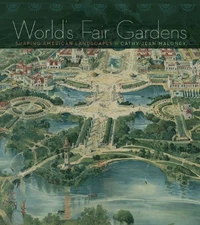 WORLD'S FAIR GARDENS: SHAPING AMERICAN LANDSCAPES By Cathy Jean Maloney **NEW**