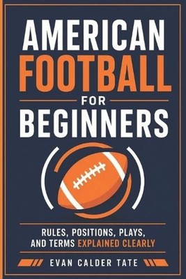 American Football for Beginners: Rules, Positions, Plays, and Terms Explained Cl