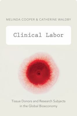 Clinical Labor : Tissue Donors and Research Subjects in the Global Bioeconomy...