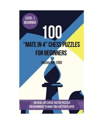 100  Mate in 4  Chess Puzzles for Beginners [Rating 900-1200]: 100 real-life
