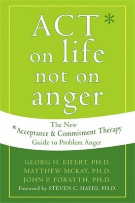 Act on Life Not on Anger : The New Acceptance and Commitment Ther