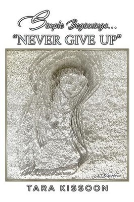 Simple Beginnings... ''Never Give Up'' by Tara Kissoon Paperback Book