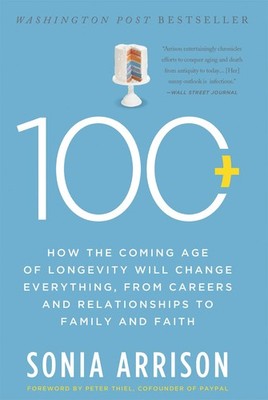 100 Plus: How the Coming Age of Longevity Will Change Everything by Arrison