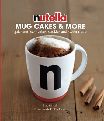Nutella  Mug Cakes and More: Quick and Easy Cakes, Cookies and Sweet Treats...