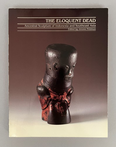 THE ELOQUENT DEAD Ancestral Sculpture of Indonesia & Southeast Asia J. Feldman