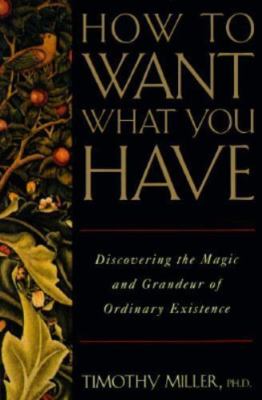 How to Want What You Have: Discovering the Magic and Grandeur of Ordinary...