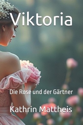 Viktoria: Die Rose und der G?rtner by Kathrin Mattheis (German) Paperback Book