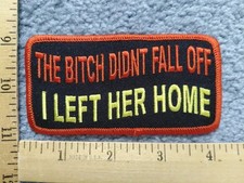 FUNNY THE BITCH DIDN'T FALL OFF I LEFT HER HOME IRON ON PATCH  FREE SHIPPING