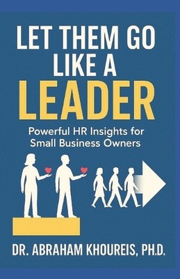 Let Them Go Like a Leader: Powerful HR Insights for Small Business Owners by Abr