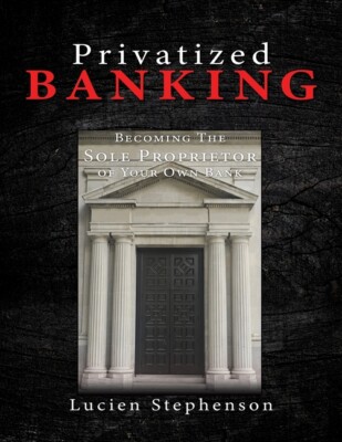 Privatized Banking: Becoming The Sole Proprietor Of Your Own Bank