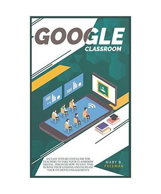 Google Classroom: An easy Step-By-Step guide for teachers to take your classroom