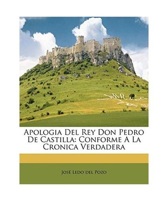 Apologia Del Rey Don Pedro De Castilla: Conforme A La Cronica Verdadera, Jose Le