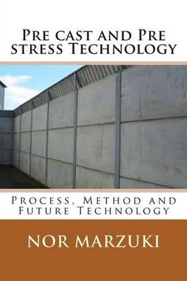 Pre cast and Pre stress Technology: Process, Method and Future Technology by Nor