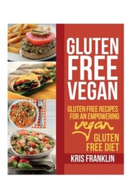 Gluten Free Vegan: Gluten Free Recipes for an Empowering Vegan Gluten Free Diet