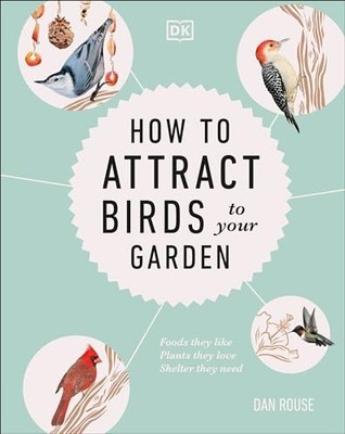 How to Attract Birds to Your Garden: Foods They Like, ... by Rouse, Dan Hardback