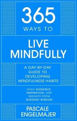365 Ways to Live Mindfully: A Day-by-day Guide to Mindfulness by Engelmajer