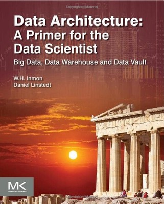 Data Architecture: A Primer for the Data Scientist: Big Data, Da