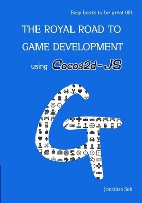 THE ROYAL ROAD TO GAME DEVELOPMENT USING COCOS2D-JS: EASY By Jonathan Suh *NEW*