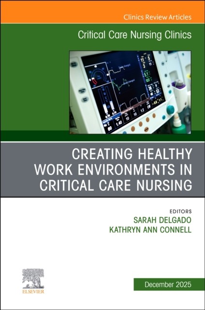 Creating Healthy Work Environments in Critical Care Nursing An Issue of Critical